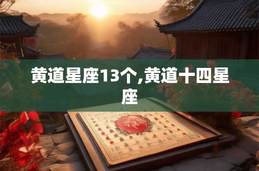 黄道星座13个,黄道十四星座