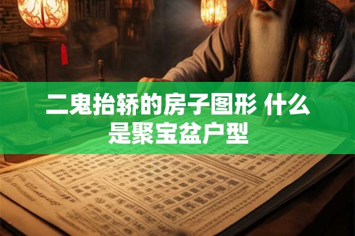 二鬼抬轿的房子图形 什么是聚宝盆户型