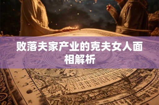 败落夫家产业的克夫女人面相解析