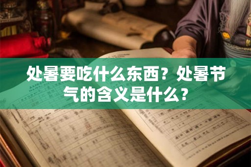 处暑要吃什么东西？处暑节气的含义是什么？