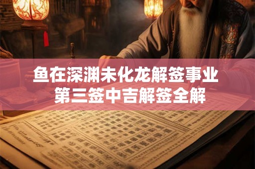 鱼在深渊未化龙解签事业  第三签中吉解签全解