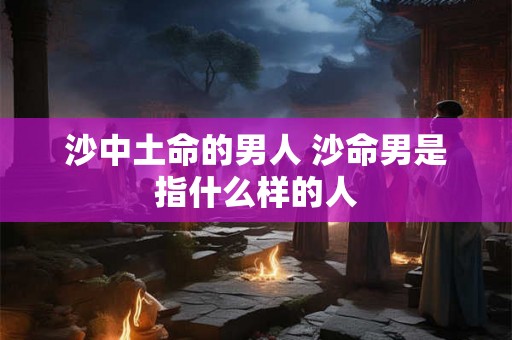 沙中土命的男人 沙命男是指什么样的人