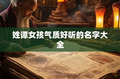 姓谭女孩气质好听的名字大全 姓谭女孩气质好听的名字大全