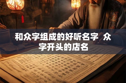 和众字组成的好听名字  众字开头的店名