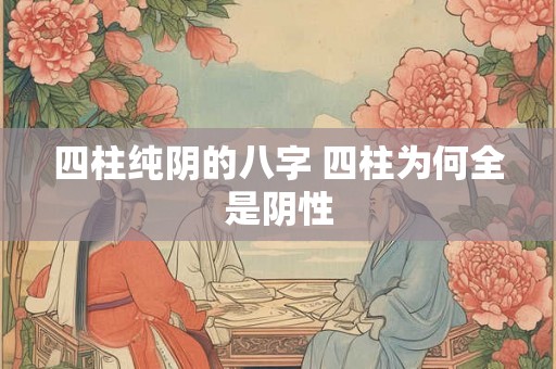四柱纯阴的八字 四柱为何全是阴性