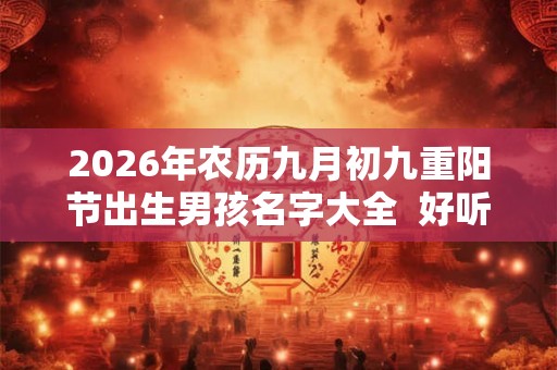 2026年农历九月初九重阳节出生男孩名字大全  好听有涵养