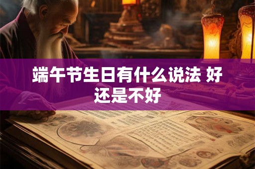 端午节生日有什么说法 好还是不好 端午节生日有什么说法 好还是不好