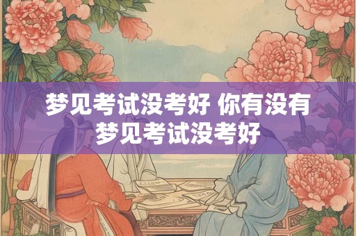 梦见考试没考好 你有没有梦见考试没考好