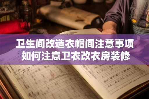 卫生间改造衣帽间注意事项 如何注意卫衣改衣房装修 卫生间改造衣帽间注意事项 如何注意卫衣改衣房装修