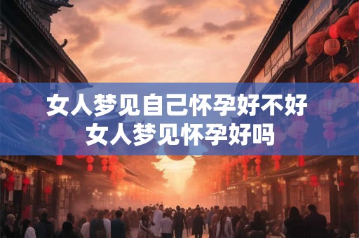 女人梦见自己怀孕好不好 女人梦见怀孕好吗