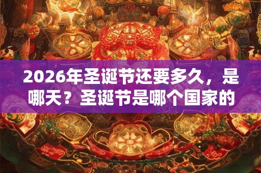 2026年圣诞节还要多久，是哪天？圣诞节是哪个国家的节日？