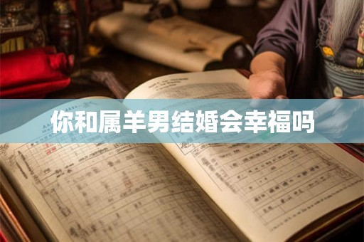你和属羊男结婚会幸福吗