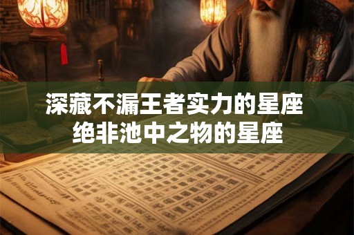 深藏不漏王者实力的星座 绝非池中之物的星座