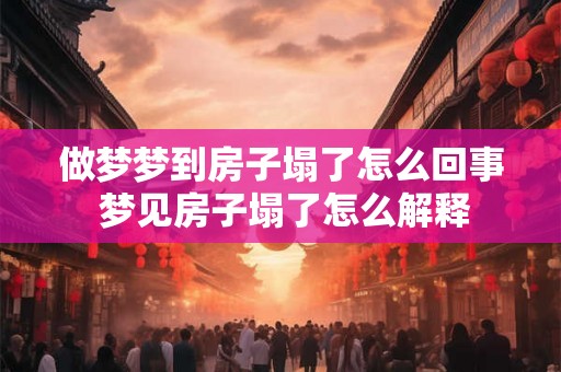 做梦梦到房子塌了怎么回事 梦见房子塌了怎么解释