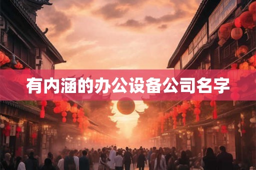 有内涵的办公设备公司名字 有内涵的办公设备公司名字