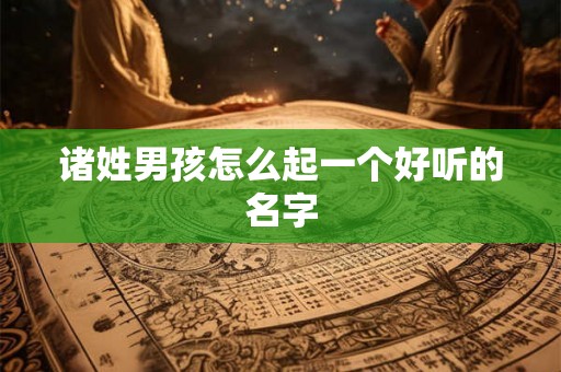 诸姓男孩怎么起一个好听的名字