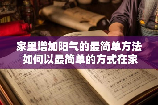 家里增加阳气的最简单方法 如何以最简单的方式在家里增加阳气