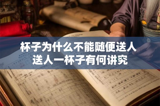 杯子为什么不能随便送人 送人一杯子有何讲究