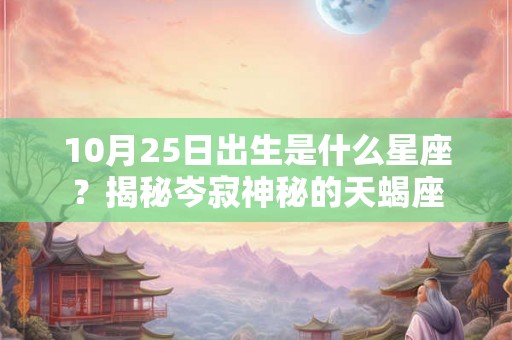 10月25日出生是什么星座？揭秘岑寂神秘的天蝎座