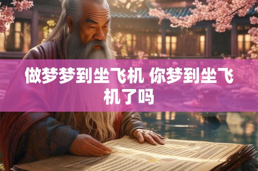 做梦梦到坐飞机 你梦到坐飞机了吗 做梦梦到坐飞机 你梦到坐飞机了吗