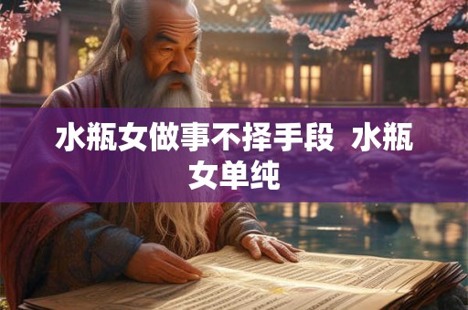 水瓶女做事不择手段  水瓶女单纯