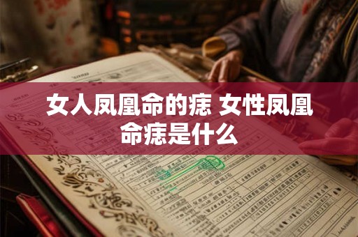 女人凤凰命的痣 女性凤凰命痣是什么 女人凤凰命的痣 女性凤凰命痣是什么