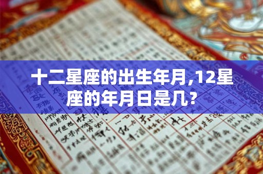 十二星座的出生年月,12星座的年月日是几？