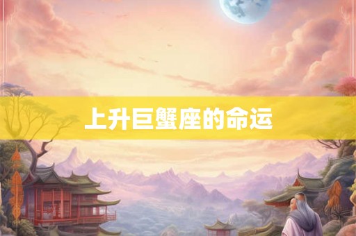 上升巨蟹座的命运 上升巨蟹座的命运