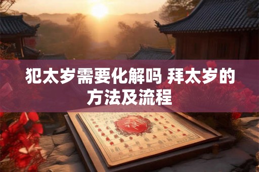犯太岁需要化解吗 拜太岁的方法及流程