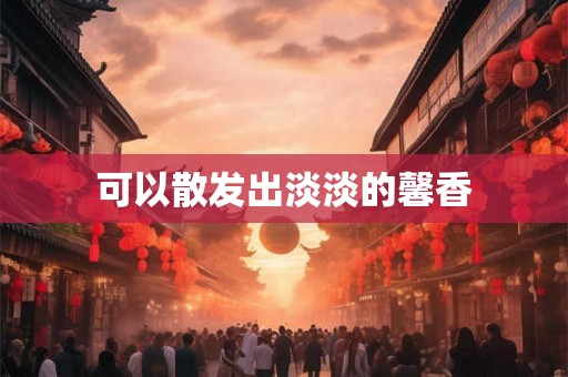 可以散发出淡淡的馨香