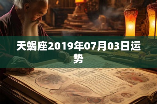 天蝎座2019年07月03日运势 天蝎座2019年07月03日运势