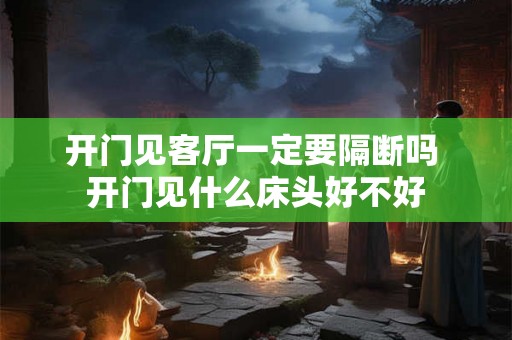 开门见客厅一定要隔断吗 开门见什么床头好不好