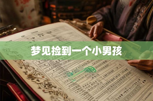 梦见捡到一个小男孩 梦见捡到一个小男孩