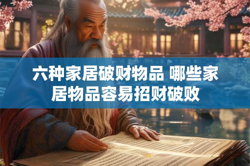 六种家居破财物品 哪些家居物品容易招财破败 六种家居破财物品 哪些家居物品容易招财破败