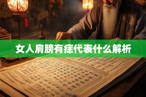 女人肩膀有痣代表什么解析 女人肩膀有痣代表什么解析