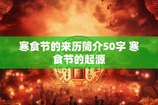 寒食节的来历简介50字 寒食节的起源