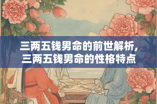 三两五钱男命的前世解析,三两五钱男命的性格特点