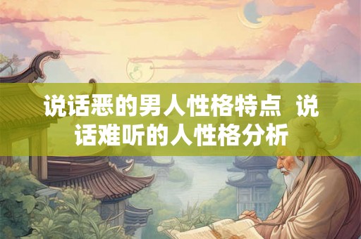 说话恶的男人性格特点  说话难听的人性格分析