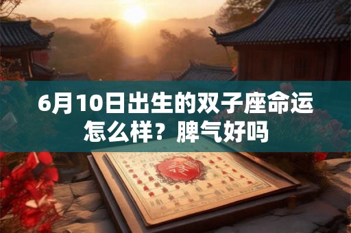 6月10日出生的双子座命运怎么样？脾气好吗