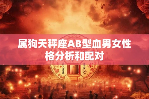 属狗天秤座AB型血男女性格分析和配对