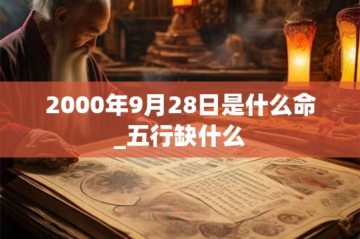 2000年9月28日是什么命_五行缺什么