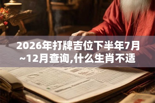 2026年打牌吉位下半年7月~12月查询,什么生肖不适合打牌