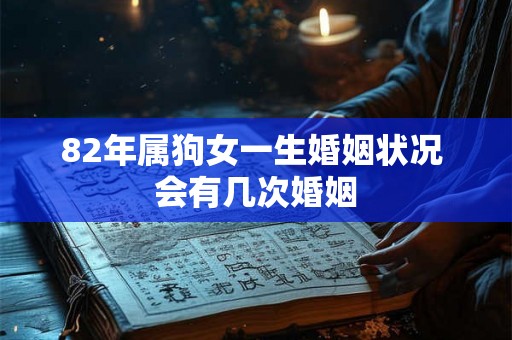 82年属狗女一生婚姻状况 会有几次婚姻