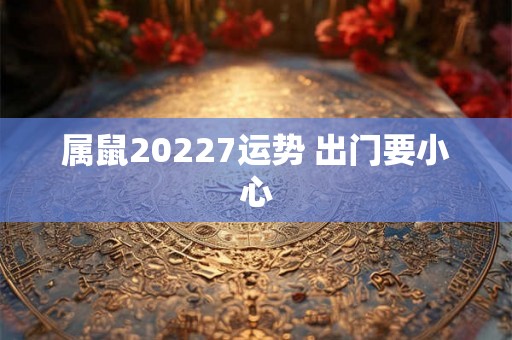 属鼠20227运势 出门要小心