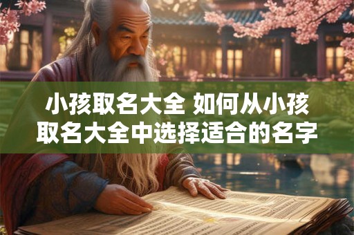 小孩取名大全 如何从小孩取名大全中选择适合的名字 小孩取名大全 如何从小孩取名大全中选择适合的名字