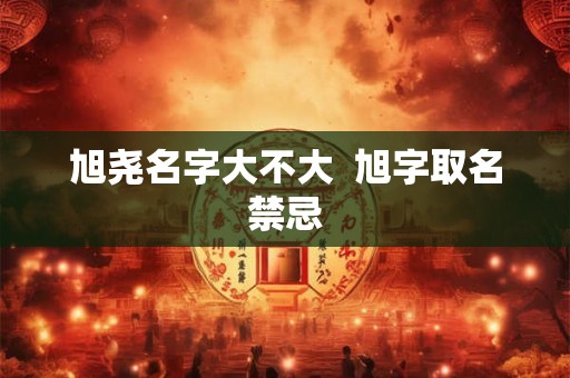 旭尧名字大不大  旭字取名禁忌