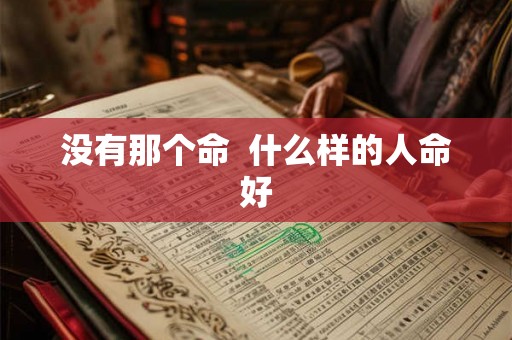 没有那个命  什么样的人命好