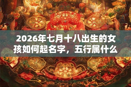 2026年七月十八出生的女孩如何起名字，五行属什么