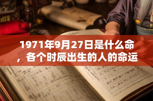 1971年9月27日是什么命，各个时辰出生的人的命运