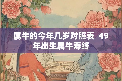 属牛的今年几岁对照表  49年出生属牛寿终